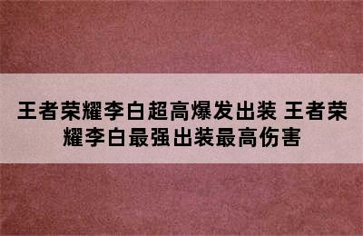 王者荣耀李白超高爆发出装 王者荣耀李白最强出装最高伤害